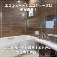 エコキュートとエコジョーズは何が違う？エコキュートを採用するときの注意点も解説！
